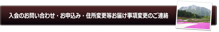 入会のお問い合わせ・お申込み・住所変更等お届け事項変更のご連絡